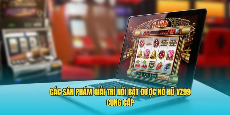 Các sản phẩm giải trí nổi bật được nổ hũ VZ99 cung cấp